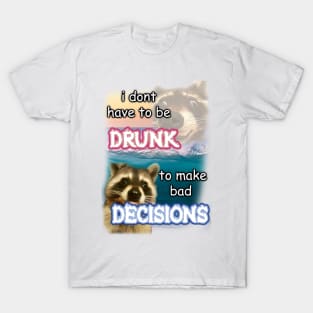 i dont have to be drunk to make bad decisions ver2 T-Shirt